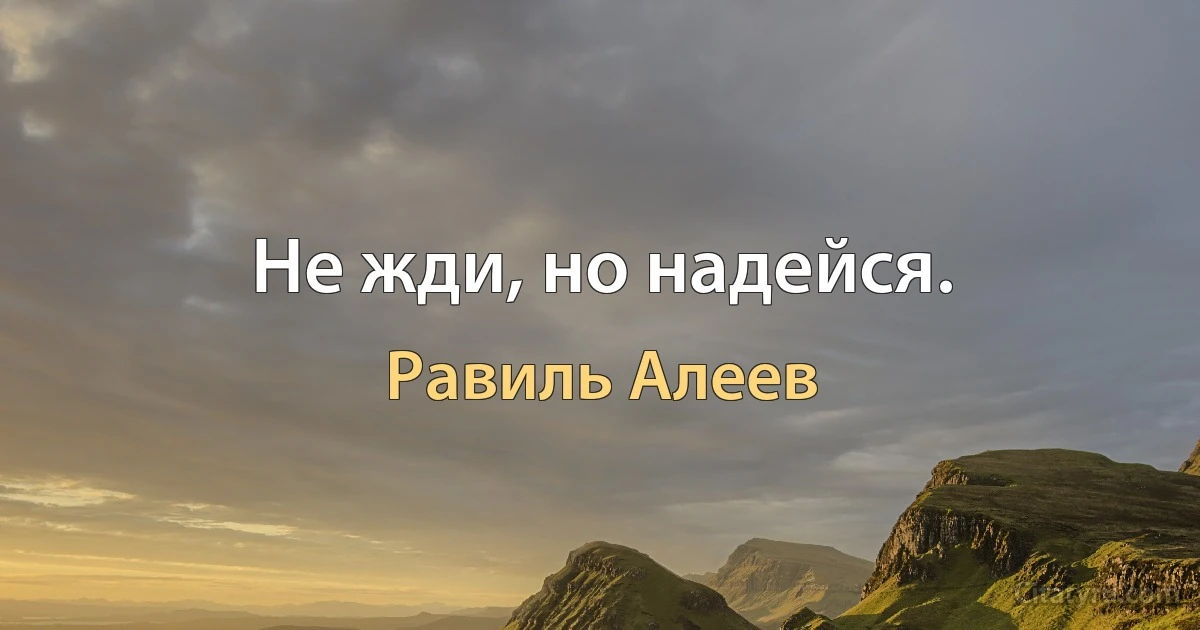 Не жди, но надейся. (Равиль Алеев)