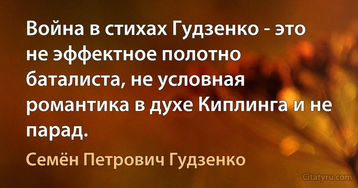 Война в стихах Гудзенко - это не эффектное полотно баталиста, не условная романтика в духе Киплинга и не парад. (Семён Петрович Гудзенко)