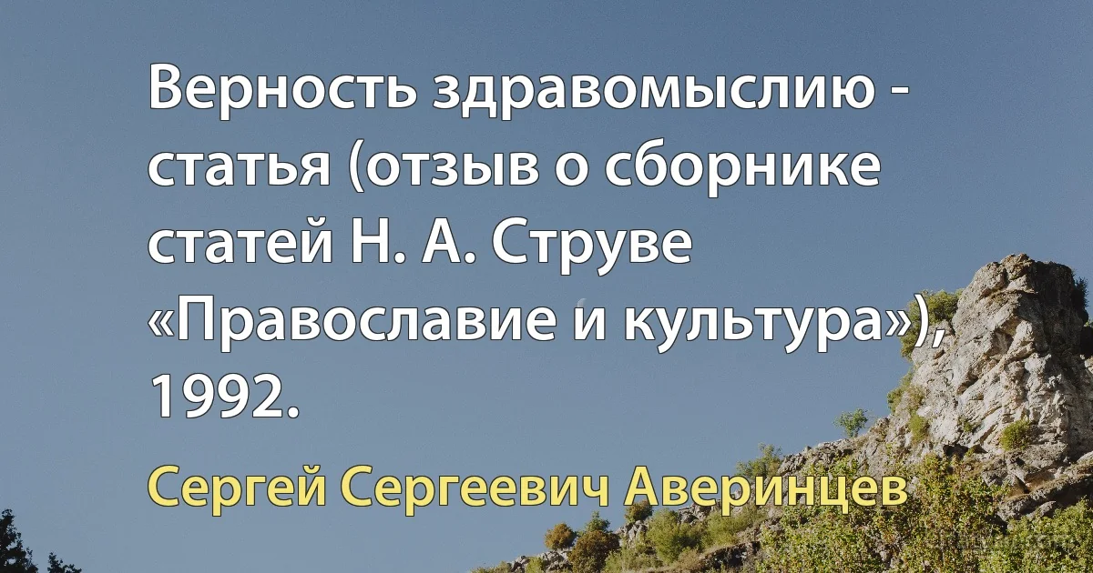 Верность здравомыслию - статья (отзыв о сборнике статей Н. А. Струве «Православие и культура»), 1992. (Сергей Сергеевич Аверинцев)