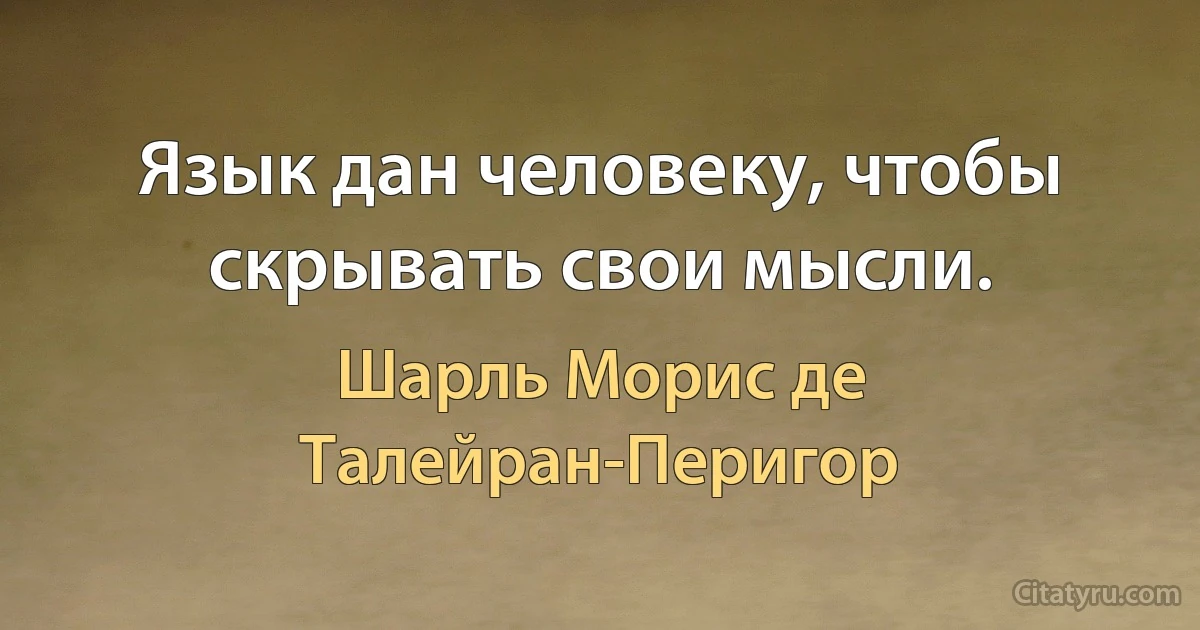 Язык дан человеку, чтобы скрывать свои мысли. (Шарль Морис де Талейран-Перигор)