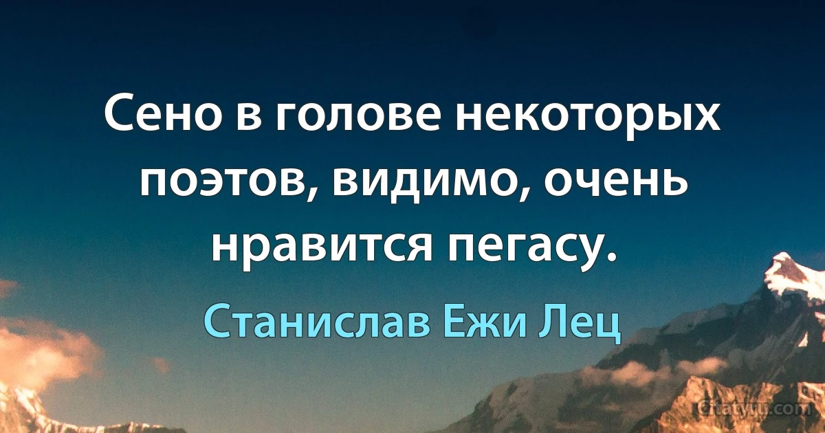 Сено в голове некоторых поэтов, видимо, очень нравится пегасу. (Станислав Ежи Лец)