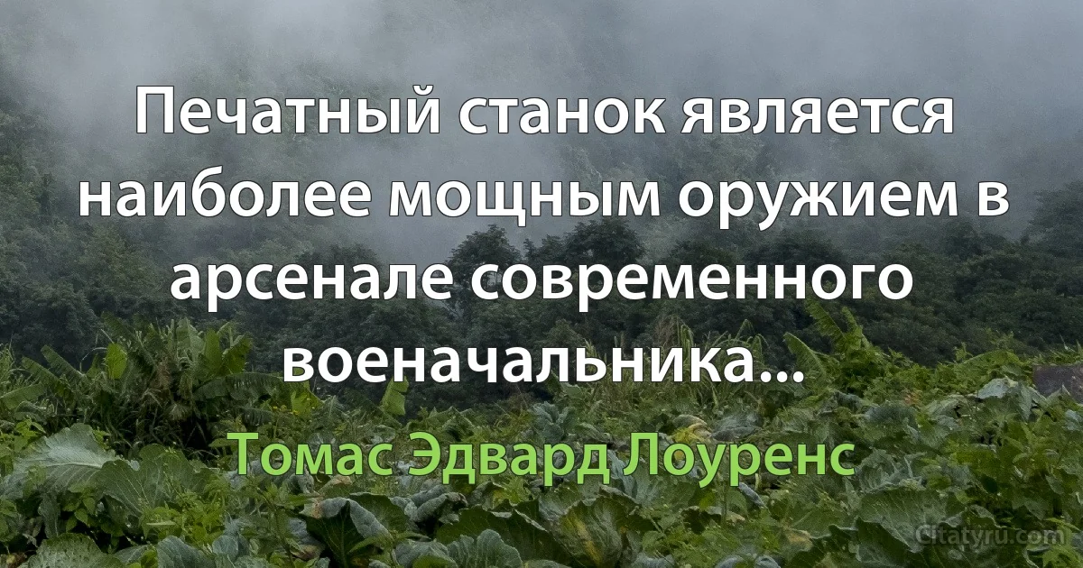 Печатный станок является наиболее мощным оружием в арсенале современного военачальника... (Томас Эдвард Лоуренс)