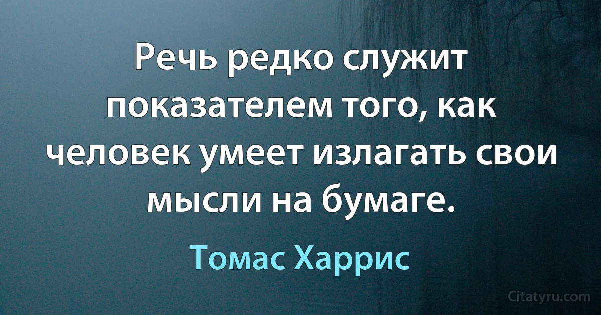 Речь редко служит показателем того, как человек умеет излагать свои мысли на бумаге. (Томас Харрис)