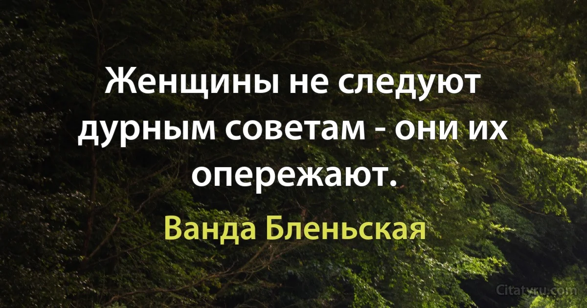 Женщины не следуют дурным советам - они их опережают. (Ванда Бленьская)