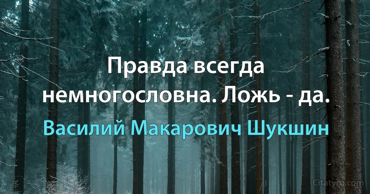 Правда всегда немногословна. Ложь - да. (Василий Макарович Шукшин)