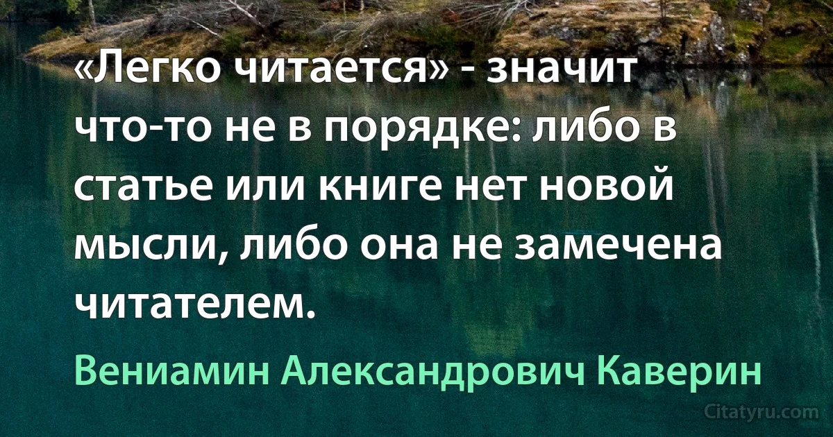 «Легко читается» - значит что-то не в порядке: либо в статье или книге нет новой мысли, либо она не замечена читателем. (Вениамин Александрович Каверин)