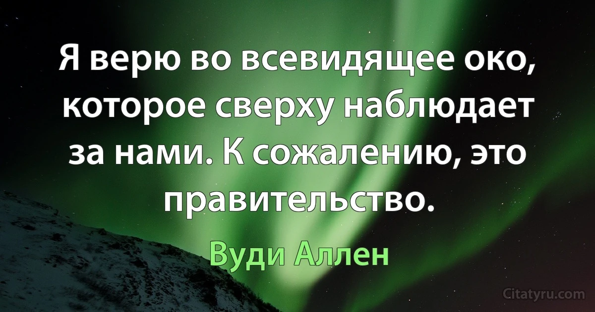 Я верю во всевидящее око, которое сверху наблюдает за нами. К сожалению, это правительство. (Вуди Аллен)