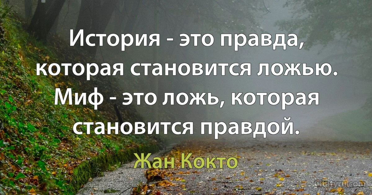 История - это правда, которая становится ложью. Миф - это ложь, которая становится правдой. (Жан Кокто)