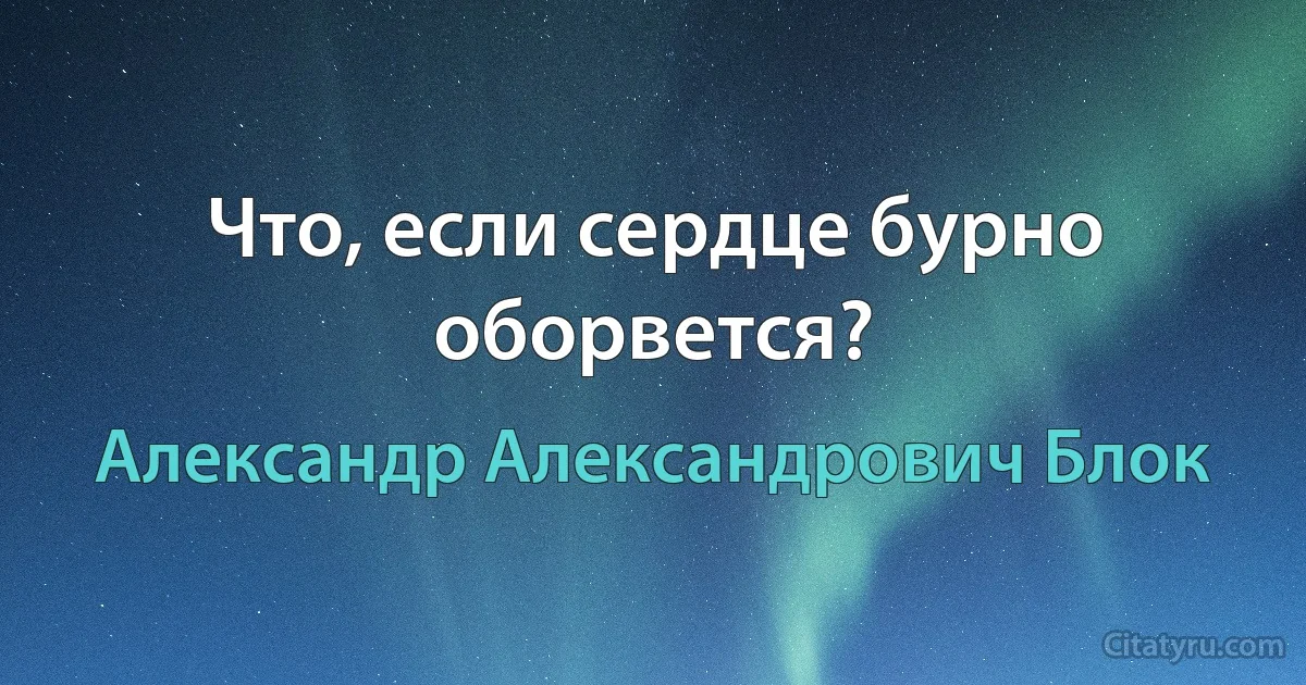 Что, если сердце бурно оборвется? (Александр Александрович Блок)