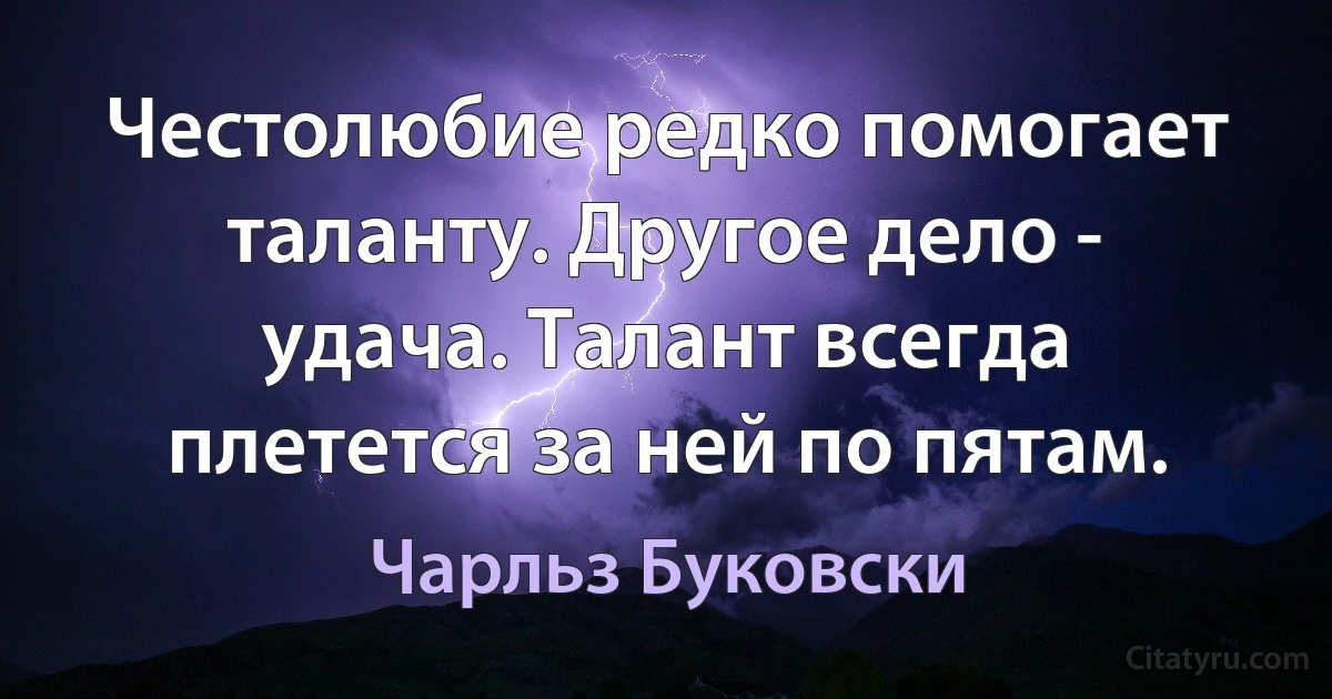 Честолюбие редко помогает таланту. Другое дело - удача. Талант всегда плетется за ней по пятам. (Чарльз Буковски)