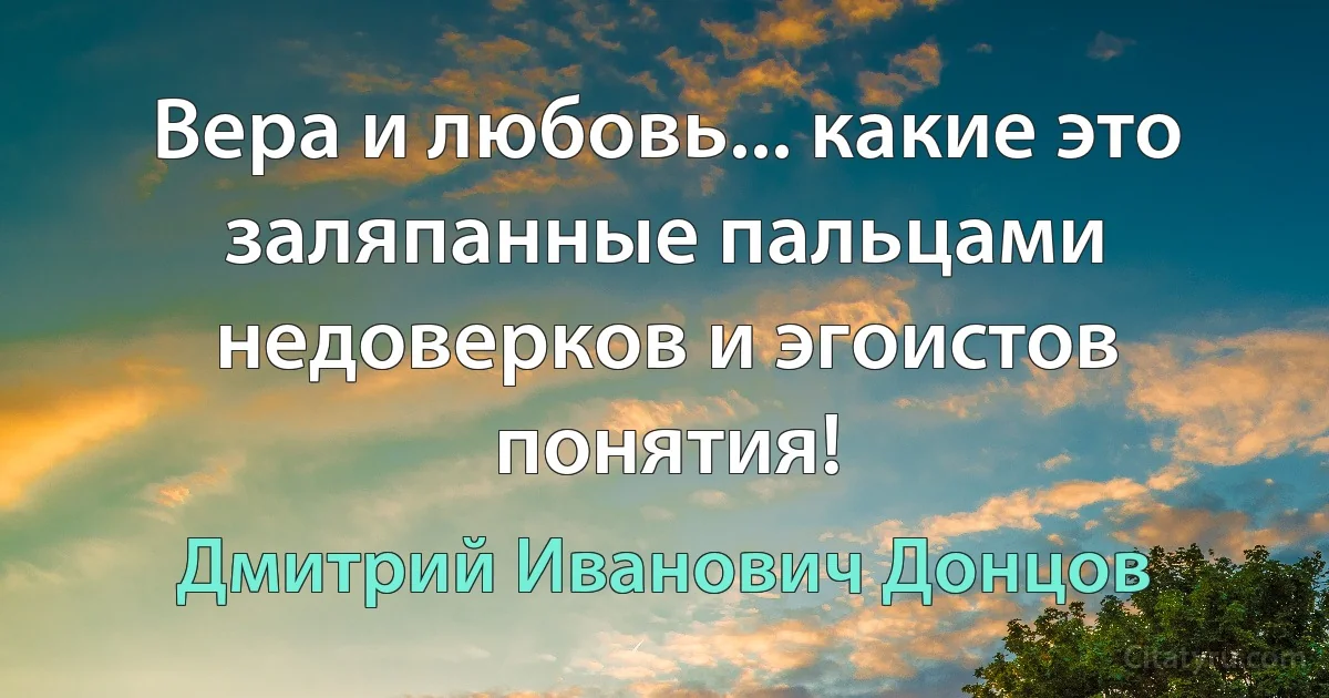 Вера и любовь... какие это заляпанные пальцами недоверков и эгоистов понятия! (Дмитрий Иванович Донцов)