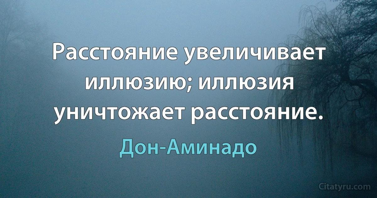 Расстояние увеличивает иллюзию; иллюзия уничтожает расстояние. (Дон-Аминадо)