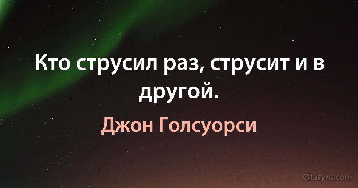 Кто струсил раз, струсит и в другой. (Джон Голсуорси)