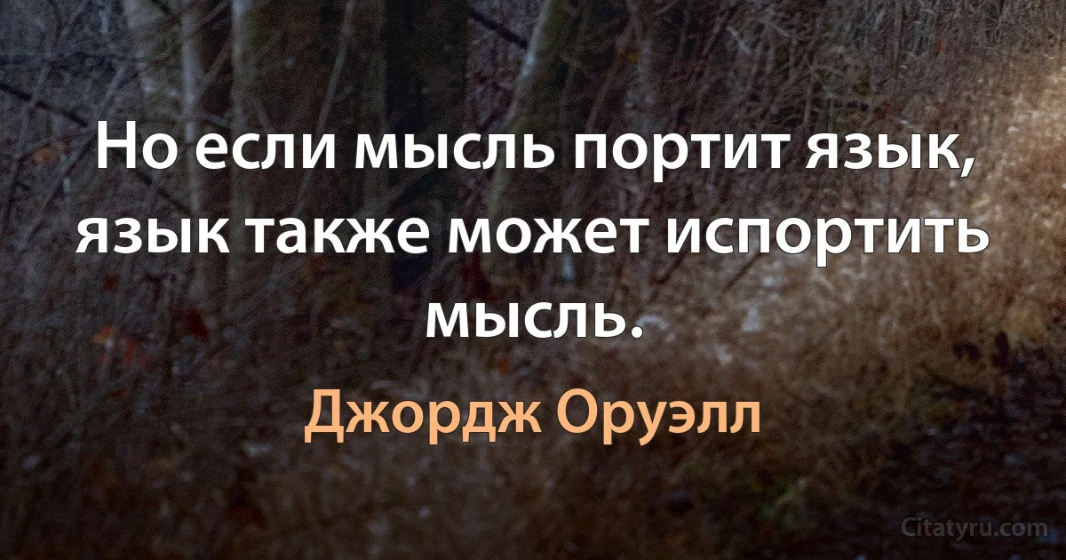 Но если мысль портит язык, язык также может испортить мысль. (Джордж Оруэлл)