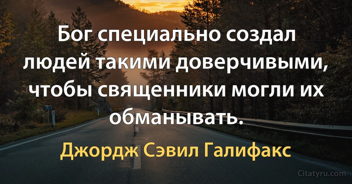 Бог специально создал людей такими доверчивыми, чтобы священники могли их обманывать. (Джордж Сэвил Галифакс)