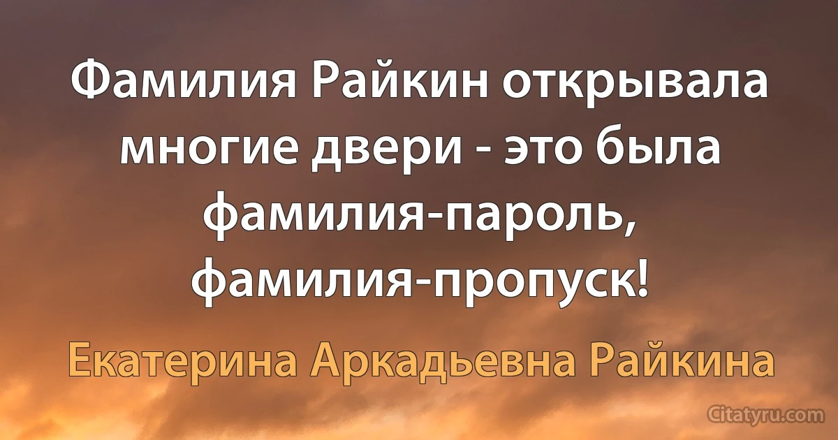 Фамилия Райкин открывала многие двери - это была фамилия-пароль, фамилия-пропуск! (Екатерина Аркадьевна Райкина)