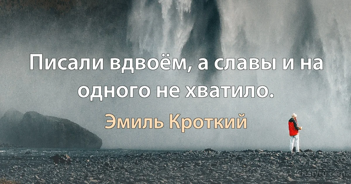 Писали вдвоём, а славы и на одного не хватило. (Эмиль Кроткий)