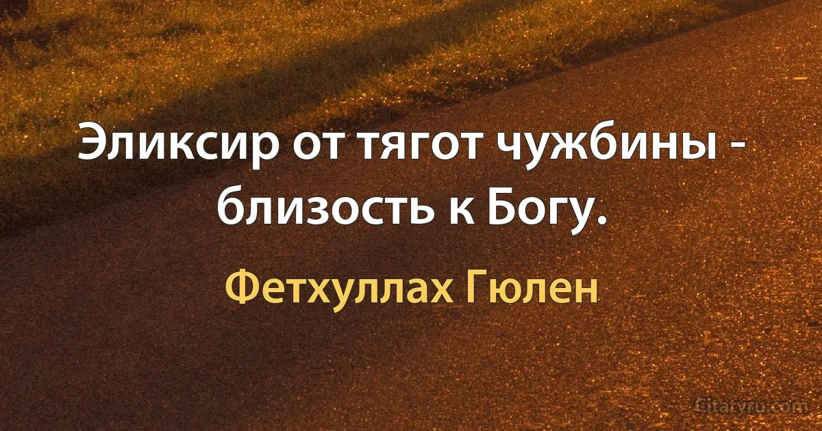 Эликсир от тягот чужбины - близость к Богу. (Фетхуллах Гюлен)