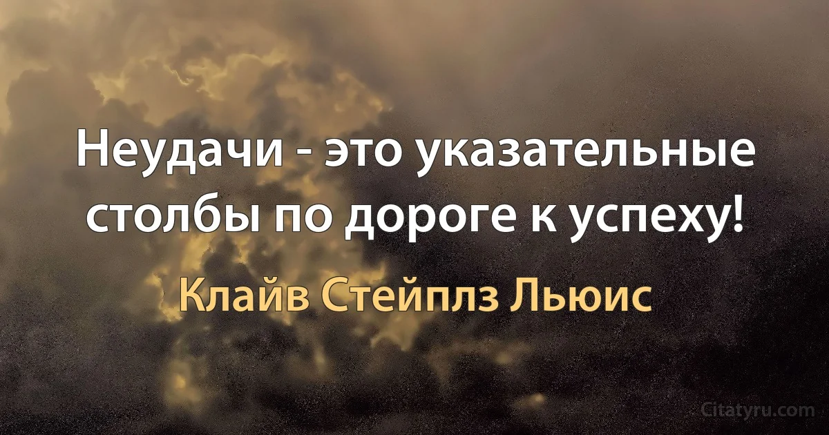 Неудачи - это указательные столбы по дороге к успеху! (Клайв Стейплз Льюис)