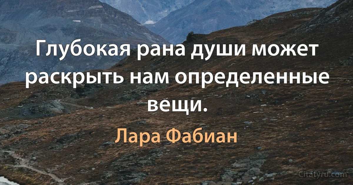 Глубокая рана души может раскрыть нам определенные вещи. (Лара Фабиан)