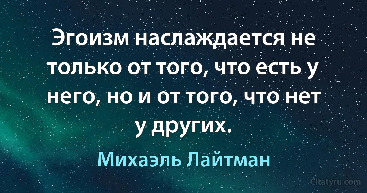 Эгоизм наслаждается не только от того, что есть у него, но и от того, что нет у других. (Михаэль Лайтман)