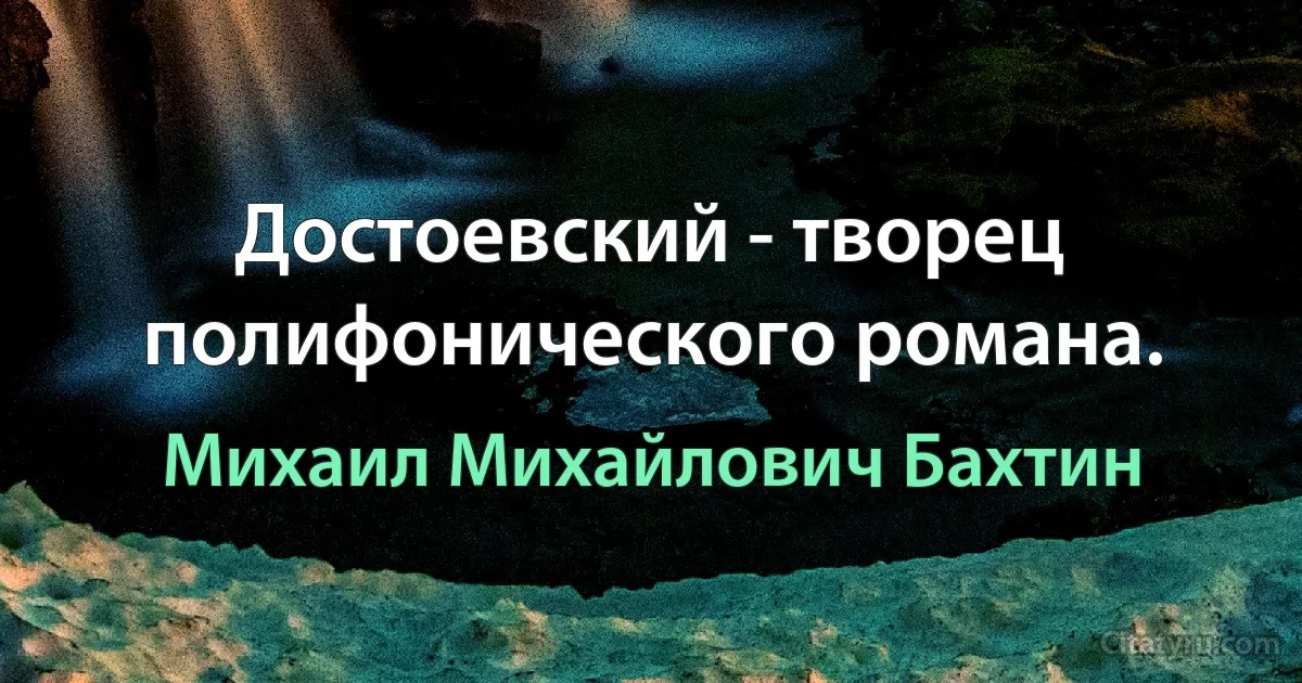 Достоевский - творец полифонического романа. (Михаил Михайлович Бахтин)