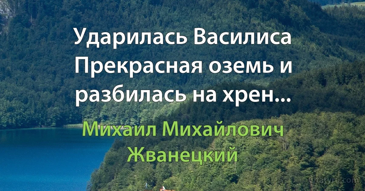 Ударилась Василиса Прекрасная оземь и разбилась на хрен... (Михаил Михайлович Жванецкий)