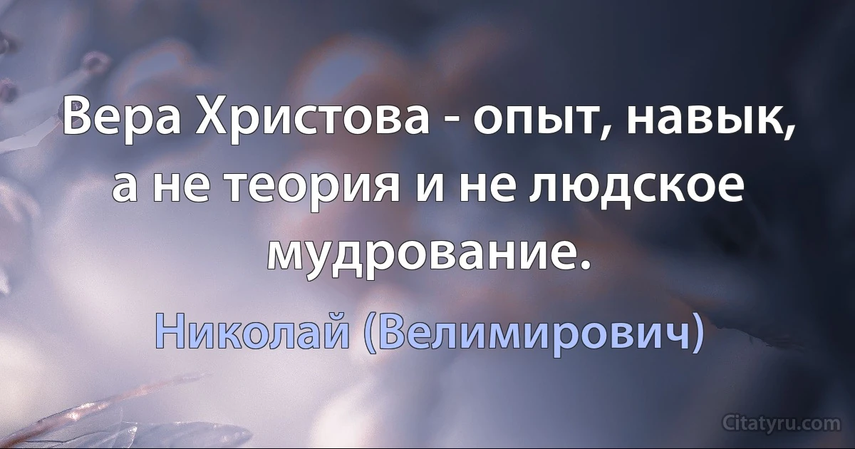 Вера Христова - опыт, навык, а не теория и не людское мудрование. (Николай (Велимирович))