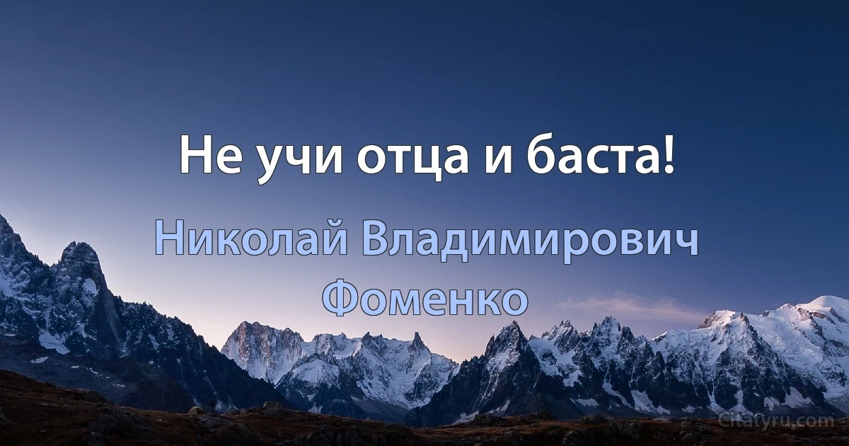 Не учи отца и баста! (Николай Владимирович Фоменко)