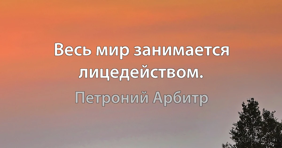 Весь мир занимается лицедейством. (Петроний Арбитр)