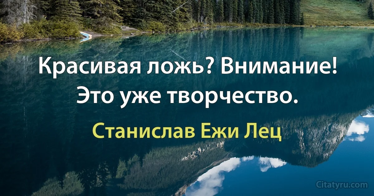 Красивая ложь? Внимание! Это уже творчество. (Станислав Ежи Лец)