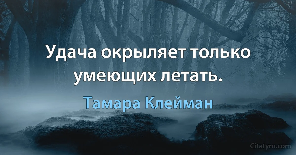 Удача окрыляет только умеющих летать. (Тамара Клейман)