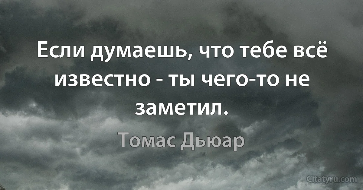 Если думаешь, что тебе всё известно - ты чего-то не заметил. (Томас Дьюар)