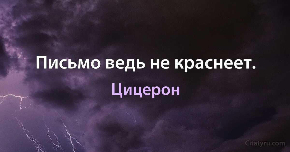 Письмо ведь не краснеет. (Цицерон)