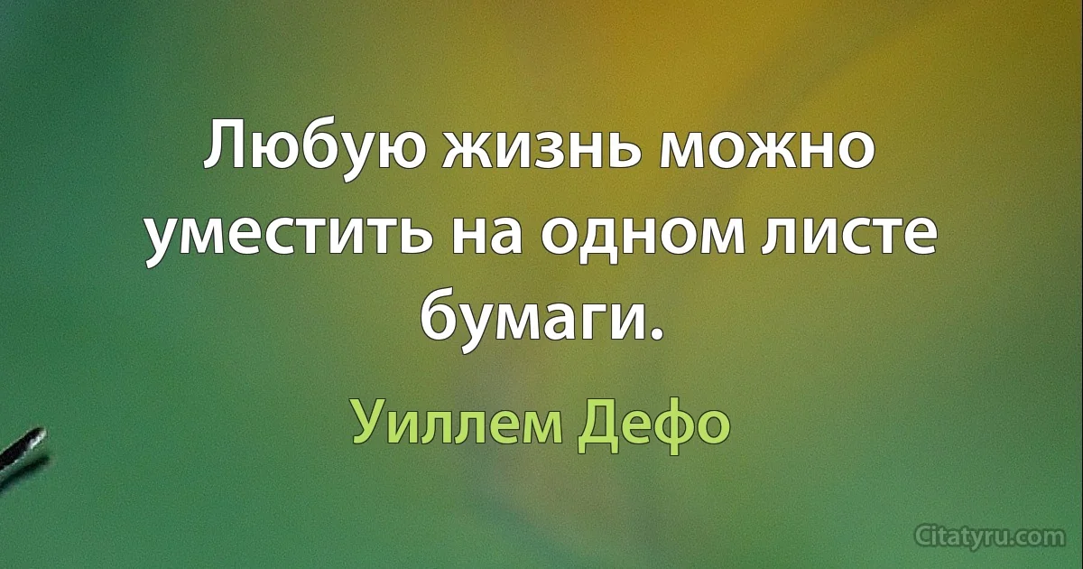 Любую жизнь можно уместить на одном листе бумаги. (Уиллем Дефо)