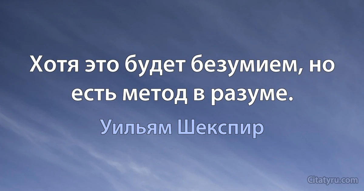 Хотя это будет безумием, но есть метод в разуме. (Уильям Шекспир)