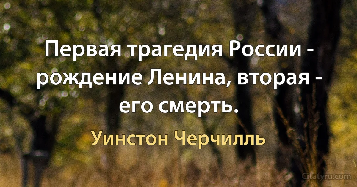 Первая трагедия России - рождение Ленина, вторая - его смерть. (Уинстон Черчилль)