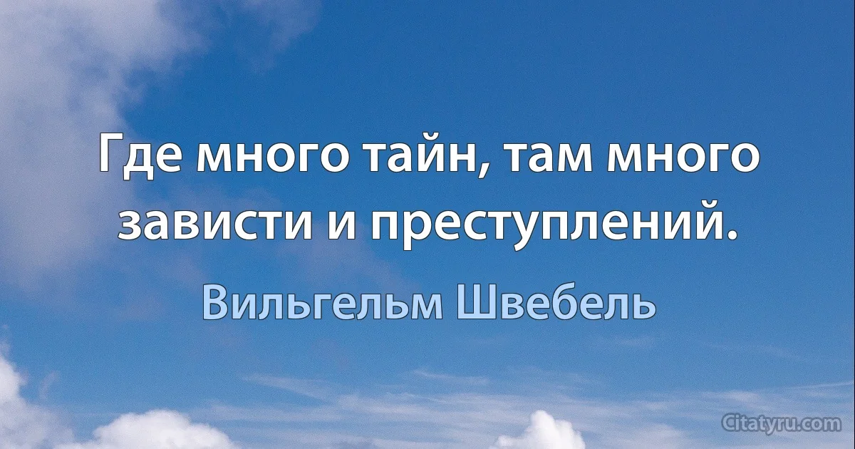 Где много тайн, там много зависти и преступлений. (Вильгельм Швебель)