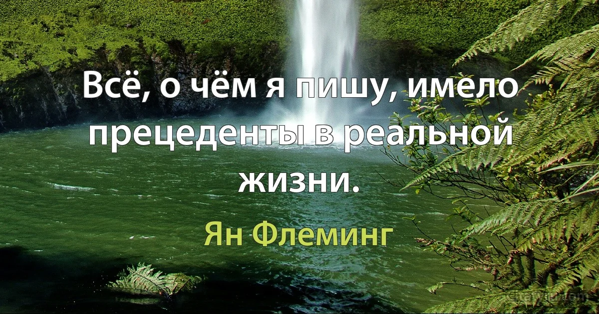 Всё, о чём я пишу, имело прецеденты в реальной жизни. (Ян Флеминг)