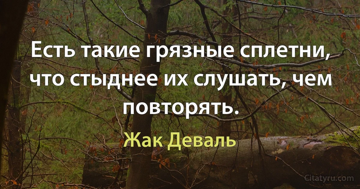 Есть такие грязные сплетни, что стыднее их слушать, чем повторять. (Жак Деваль)