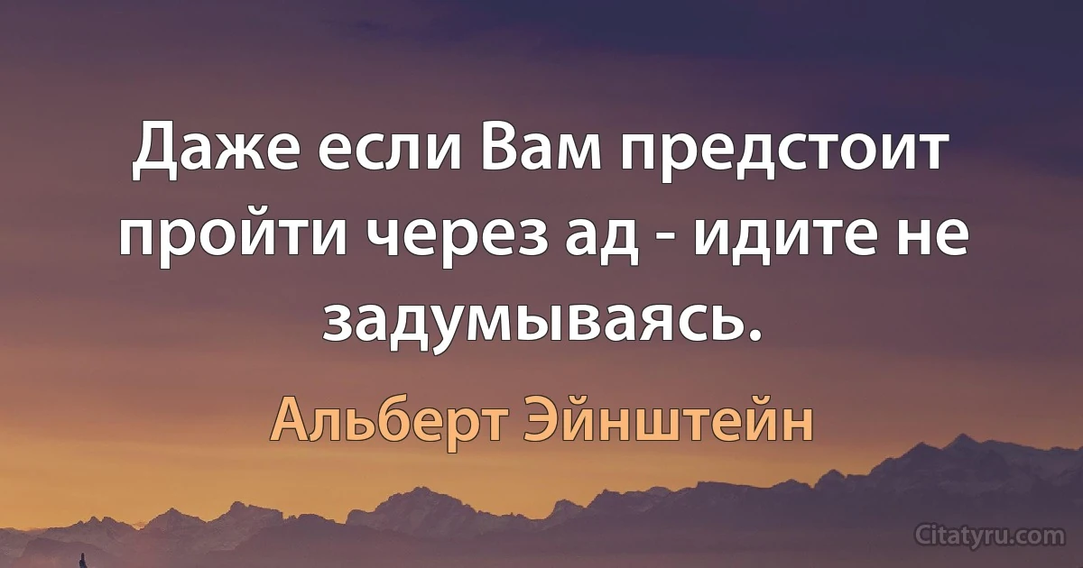 Даже если Вам предстоит пройти через ад - идите не задумываясь. (Альберт Эйнштейн)