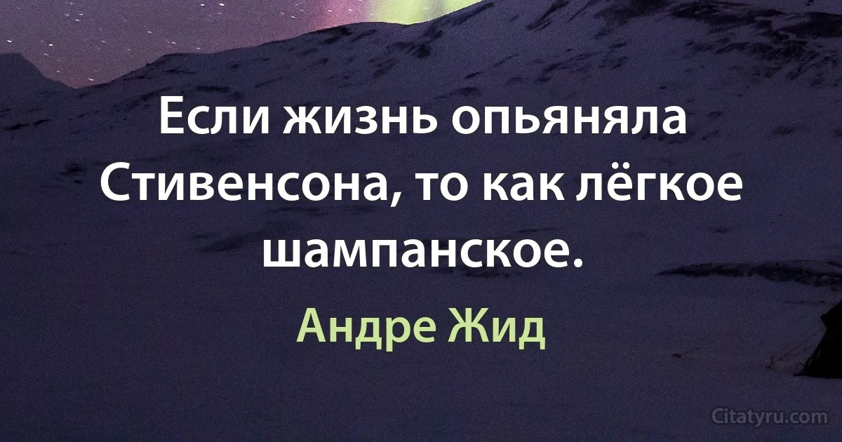 Если жизнь опьяняла Стивенсона, то как лёгкое шампанское. (Андре Жид)