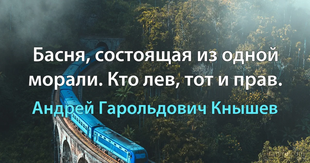 Басня, состоящая из одной морали. Кто лев, тот и прав. (Андрей Гарольдович Кнышев)