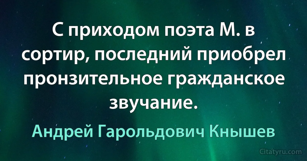 С приходом поэта М. в сортир, последний приобрел пронзительное гражданское звучание. (Андрей Гарольдович Кнышев)