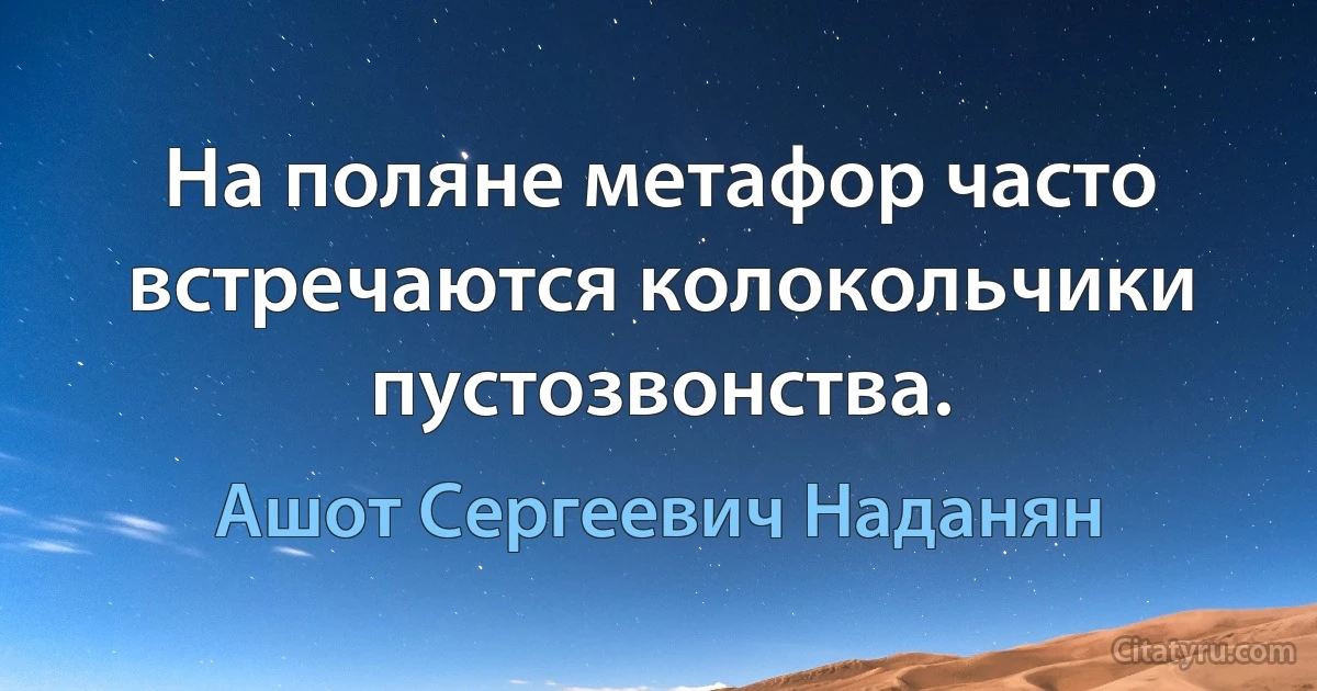 На поляне метафор часто встречаются колокольчики пустозвонства. (Ашот Сергеевич Наданян)