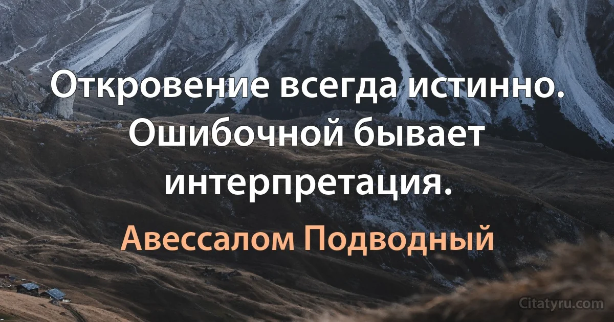 Откровение всегда истинно. Ошибочной бывает интерпретация. (Авессалом Подводный)