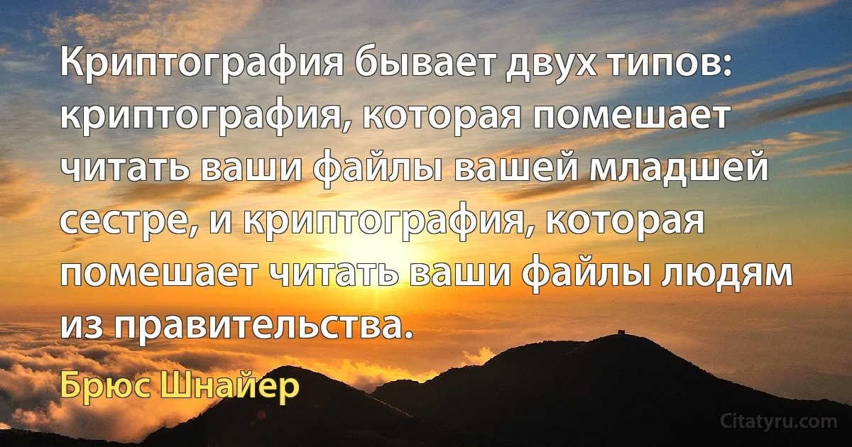 Криптография бывает двух типов: криптография, которая помешает читать ваши файлы вашей младшей сестре, и криптография, которая помешает читать ваши файлы людям из правительства. (Брюс Шнайер)