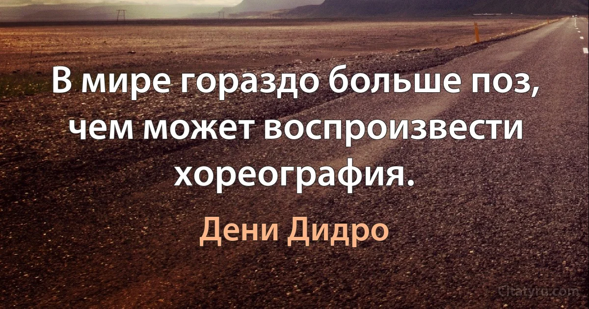 В мире гораздо больше поз, чем может воспроизвести хореография. (Дени Дидро)