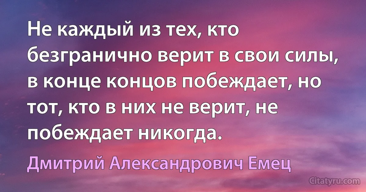 Не каждый из тех, кто безгранично верит в свои силы, в конце концов побеждает, но тот, кто в них не верит, не побеждает никогда. (Дмитрий Александрович Емец)