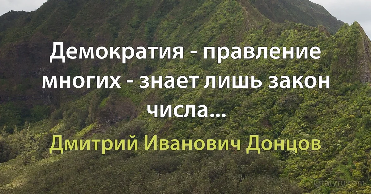 Демократия - правление многих - знает лишь закон числа... (Дмитрий Иванович Донцов)